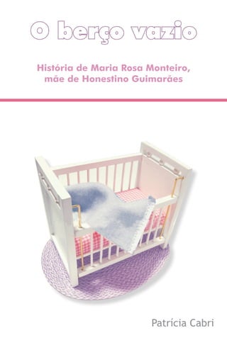 O berço vazio
História de Maria Rosa Monteiro,
 mãe de Honestino Guimarães




                       Patrícia Cabri
 