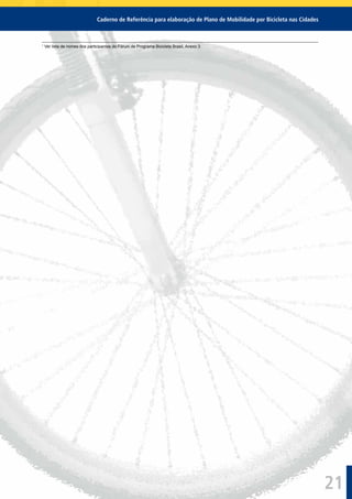 21
Caderno de Referência para elaboração de Plano de Mobilidade por Bicicleta nas Cidades
1
Ver lista de nomes dos participantes do Fórum de Programa Bicicleta Brasil, Anexo 3.
 