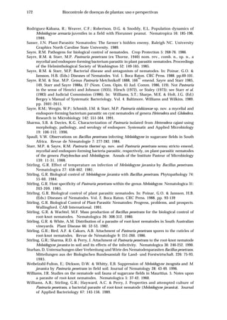 172 Biocontrole de doenças de plantas: uso e perspectivas
Rodríguez-Kábana, R.; Weaver, C.F.; Robertson, D.G. & Snoddy, E.L. Population dynamics of
Meloidogyne arenaria juveniles in a field with Florunner peanut. Nematropica 16: 185-196.
1986.
Sasser, J.N. Plant-Parasitic Nematodes: The farmer´s hidden enemy. Raleigh NC. University
Graphics North Caroline State University. 1989.
Sayre, R.M. Pathogens for biological control of nematodes. Crop Protection 5: 268-76. 1986.
Sayre, R.M. & Starr, M.P. Pasteuria penetrans (ex Thorne, 1940) nom. rev., comb. n., sp. n., a
mycelial and endospore-forming bacterium parasitic in plant parasitic nematodes. Proceedings
of the Helminthological Society of Washington 52: 149-165. 1985.
Sayre, R.M. & Starr, M.P. Bacterial disease and antagonism of nematodes. In: Poinar, G.O. &
Jansson, H.B. (Eds.) Diseases of Nematodes. Vol. 1. Boca Raton. CRC Press. 1988. pp.69-101.
Sayre, R.M. & Star, M.P. Genus Pasteuria Metchnikoff 1888, 166
AL
emend. Sayre and Starr 1985,
149, Starr and Sayre 1988a, 27 (Nom. Cons. Opin. 61 Jud. Comm. 1986, 119). Not Pasteuria
in the sense of Henrici and Johnson (1935), Hirsch (1972), or Staley (1973); see Starr et al.
(1983) and Judicial Commission (1986). In: Williams, S.T.; Sharpe, M.E. & Holt, J.G. (Ed.)
Bergey´s Manual of Systematic Bacteriology. Vol. 4. Baltimore. Williams and Wilkins. 1989.
pp. 2601-2615.
Sayre, R.M.; Wergin, W.P.; Schmidt, J.M. & Starr, M.P. Pasteuria nishizawae sp. nov. a mycelial and
endospore-forming bacterium parasitic on cyst nematodes of genera Heterodera and Globodera.
Research in Microbiology 142: 551-564. 1991.
Sharma, S.B. & Davies, K.G. Characterization of Pasteuria isolated from Heterodera cajani using
morphology, pathology, and serology of endospore. Systematic and Applied Microbiology
19: 106-112. 1996.
Spaull, V.W. Observations on Bacillus penetrans infecting Meloidogyne in sugarcane fields in South
Africa. Revue de Nèmatologie 7: 277-282. 1984.
Starr, M.P. & Sayre, R.M. Pasteuria thornei sp. nov. and Pasteuria penetrans sensu stricto emend,
mycelial and endospore-forming bacteria parasitic, respectively, on plant-parasitic nematodes
of the genera Pratylenchus and Meloidogyne. Annals of the Institute Pasteur of Microbiology
139: 11-31. 1988.
Stirling, G.R. Effect of temperature on infection of Meloidogyne javanica by Bacillus penetrans.
Nematologica 27: 458-462. 1981.
Stirling, G.R. Biological control of Meloidogyne javanica with Bacillus penetrans. Phytopathology 74:
55-60. 1984.
Stirling, G.R. Host specificity of Pasteuria penetrans within the genus Meloidogyne. Nematologica 31:
203-209. 1985.
Stirling, G.R. Biological control of plant parasitic nematodes. In: Poinar, G.O. & Jansson, H.B.
(Eds.) Diseases of Nematodes. Vol. 2. Boca Raton. CRC Press. 1988. pp. 93-139
Stirling, G.R. Biological Control of Plant-Parasitic Nematodes: Progress, problems, and prospects.
Wallingford. CAB International. 1991.
Stirling, G.R. & Wachtel, M.F. Mass production of Bacillus penetrans for the biological control of
root-knot nematodes. Nematologica 26: 308-312. 1980.
Stirling, G.R. & White, A.M. Distribution of a parasite of root-knot nematodes in South Australian
vineyards. Plant Disease 66: 52-53. 1982.
Stirling, G.R.; Bird, A.F. & Cakurs, A.B. Attachment of Pasteuria penetrans spores to the cuticles of
root-knot nematodes. Revue de Nématologie 9: 251-260. 1986.
Stirling, G.R.; Sharma, R.D. & Perry, J. Attachment of Pasteuria penetrans to the root-knot nematode
Meloidogyne javanica in soil and its effects of the infectivity. Nematologica 36: 246-252. 1990.
Sturhan, D. Untersuchungen über Verbreitung und Wirte des Nematodenparasiten Bacillus penetrans.
Mitteilungen aus der Biologischen Bundesanstalt für Land- und Forstwirtschaft. 226: 75-93.
1985.
Weibelzahl-Fulton, E.; Dickson, D.W. & Whitty, E.B. Suppression of Meloidogyne incognita and M.
javanica by Pasteuria penetrans in field soil. Journal of Nematology 28: 43-49. 1996.
Williams, J.R. Studies on the nematode soil fauna of sugarcane fields in Mauritius. 5. Notes upon
a parasite of root-knot nematodes. Nematologica 5: 37-42. 1960.
Williams, A.B.; Stirling, G.R.; Hayward, A.C. & Perry, J. Properties and attempted culture of
Pasteuria penetrans, a bacterial parasite of root-knot nematode (Meloidogyne javanica). Journal
of Applied Bacteriology 67: 145-156. 1989.
 
