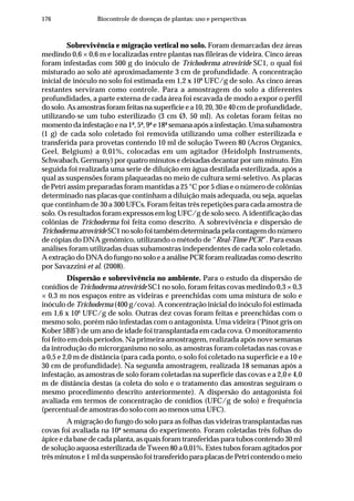 176 Biocontrole de doenças de plantas: uso e perspectivas
Sobrevivência e migração vertical no solo. Foram demarcadas dez áreas
medindo 0,6 × 0,6 m e localizadas entre plantas nas fileiras de videira. Cinco áreas
foram infestadas com 500 g do inóculo de Trichoderma atroviride SC1, o qual foi
misturado ao solo até aproximadamente 3 cm de profundidade. A concentração
inicial de inóculo no solo foi estimada em 1,2 x 108
UFC/g de solo. As cinco áreas
restantes serviram como controle. Para a amostragem do solo a diferentes
profundidades, a parte externa de cada área foi escavada de modo a expor o perfil
do solo. As amostras foram feitas na superfície e a 10, 20, 30 e 40 cm de profundidade,
utilizando-se um tubo esterilizado (3 cm Ø, 50 ml). As coletas foram feitas no
momento da infestação e na 1ª, 5ª, 9ª e 18ª semana após a infestação. Uma subamostra
(1 g) de cada solo coletado foi removida utilizando uma colher esterilizada e
transferida para provetas contendo 10 ml de solução Tween 80 (Acros Organics,
Geel, Belgium) a 0,01%, colocadas em um agitador (Heidolph Instruments,
Schwabach, Germany) por quatro minutos e deixadas decantar por um minuto. Em
seguida foi realizada uma serie de diluição em água destilada esterilizada, após a
qual as suspensões foram plaqueadas no meio de cultura semi-seletivo. As placas
de Petri assim preparadas foram mantidas a 25 °C por 5 dias e o número de colônias
determinado nas placas que continham a diluição mais adequada, ou seja, aquelas
que continham de 30 a 300 UFCs. Foram feitas três repetições para cada amostra de
solo. Os resultados foram expressos em log UFC/g de solo seco. A identificação das
colônias de Trichoderma foi feita como descrito. A sobrevivência e dispersão de
Trichoderma atrovirideSC1nosolofoitambémdeterminadapelacontagemdonúmero
de cópias do DNA genômico, utilizando o método de “Real-Time PCR”. Para essas
análises foram utilizadas duas subamostras independentes de cada solo coletado.
A extração do DNA do fungo no solo e a análise PCR foram realizadas como descrito
por Savazzini et al. (2008).
Dispersão e sobrevivência no ambiente. Para o estudo da dispersão de
conídios de Trichoderma atroviride SC1 no solo, foram feitas covas medindo 0,3 × 0,3
× 0,3 m nos espaços entre as videiras e preenchidas com uma mistura de solo e
inóculo de Trichoderma (400 g/cova). A concentração inicial do inóculo foi estimada
em 1,6 x 106
UFC/g de solo. Outras dez covas foram feitas e preenchidas com o
mesmo solo, porém não infestadas com o antagonista. Uma videira (‘Pinot gris on
Kober 5BB’) de um ano de idade foi transplantada em cada cova. O monitoramento
foi feito em dois períodos. Na primeira amostragem, realizada após nove semanas
da introdução do microrganismo no solo, as amostras foram coletadas nas covas e
a 0,5 e 2,0 m de distância (para cada ponto, o solo foi coletado na superfície e a 10 e
30 cm de profundidade). Na segunda amostragem, realizada 18 semanas após a
infestação, as amostras de solo foram coletadas na superfície das covas e a 2,0 e 4,0
m de distância destas (a coleta do solo e o tratamento das amostras seguiram o
mesmo procedimento descrito anteriormente). A dispersão do antagonista foi
avaliada em termos de concentração de conídios (UFC/g de solo) e frequência
(percentual de amostras do solo com ao menos uma UFC).
A migração do fungo do solo para as folhas das videiras transplantadas nas
covas foi avaliada na 10ª semana do experimento. Foram coletadas três folhas do
ápice e da base de cada planta, as quais foram transferidas para tubos contendo 30 ml
de solução aquosa esterilizada de Tween 80 a 0,01%. Estes tubos foram agitados por
três minutos e 1 ml da suspensão foi transferido para placas de Petri contendo o meio
 
