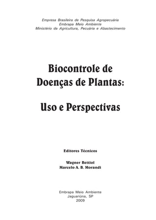 Empresa Brasileira de Pesquisa Agropecuária
Embrapa Meio Ambiente
Ministério da Agricultura, Pecuária e Abastecimento
Biocontrole de
Doenças de Plantas:
Uso e Perspectivas
Editores Técnicos
Wagner Bettiol
Marcelo A. B. Morandi
Embrapa Meio Ambiente
Jaguariúna, SP
2009
 