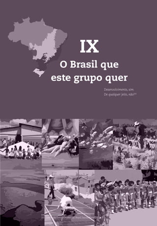 Biomas do Brasil: da exploração à convivência
117
IX
O Brasil que
este grupo quer
Desenvolvimento, sim.
De qualquer jeito, não!20
20 Lema do livro Almanaque Brasil Socioambiental, p. 5.
 