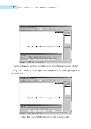 E F I C I Ê N C I A E N E R G É T I C A E M S I S T E M A S D E B O M B E A M E N T O122
Figura 4.22: Esquema hidráulico montado com os elementos disponíveis no EPANET
A Figura 4.23 mostra os dados, agora com a seleção de outra bomba, para operar no
mesmo sistema.
Figura 4.23: Esquema hidráulico com seleção de outra bomba
 