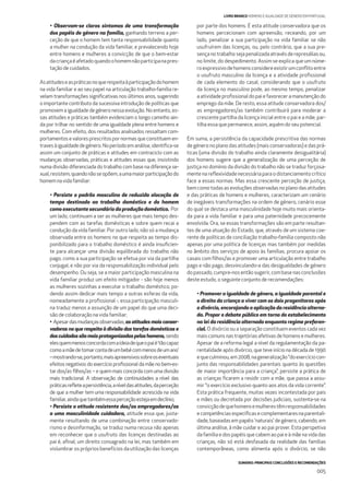 SUMÁRIO: PRINCIPAIS CONCLUSÕES E RECOMENDAÇÕES
005
LIVRO BRANCO HOMENS E IGUALDADE DE GÉNERO EM PORTUGAL
• Observam-se claros sintomas de uma transformação
dos papéis de género na família, ganhando terreno a per-
ceção de que o homem tem tanta responsabilidade quanto
a mulher na condução da vida familiar, e prevalecendo hoje
entre homens e mulheres a convicção de que o bem-estar
dacriançaéafetadoquandoohomemnãoparticipanapres-
tação de cuidados.
Asatitudeseaspráticasnoquerespeitaàparticipaçãodohomem
na vida familiar e ao seu papel na articulação trabalho-família re-
velam transformações signiﬁcativas nos últimos anos, sugerindo
o importante contributo da sucessiva introdução de políticas que
promovem a igualdade de género nessa evolução. No entanto, es-
sas atitudes e práticas também evidenciam o longo caminho ain-
da por trilhar no sentido de uma igualdade plena entre homens e
mulheres. Com efeito, dos resultados analisados ressaltam com-
portamentos e valores prescritos por normas que constituem en-
travesàigualdadedegénero.Noperíodoemanálise,identiﬁca-se
assim um conjunto de práticas e atitudes em contraciclo com as
mudanças observadas, práticas e atitudes essas que, insistindo
numa divisão diferenciada do trabalho com base na diferença se-
xual,resistem,quandonãoseopõem,aumamaiorparticipaçãodo
homemnavidafamiliar:
• Persiste o padrão masculino de reduzida alocação de
tempo destinado ao trabalho doméstico e do homem
como executante secundário da produção doméstica. Por
um lado, continuam a ser as mulheres que mais tempo des-
pendem com as tarefas domésticas e sobre quem recai a
condução da vida familiar. Por outro lado, não só a mudança
observada entre os homens no que respeita ao tempo dis-
ponibilizado para o trabalho doméstico é ainda insuﬁcien-
te para alcançar uma divisão equilibrada do trabalho não
pago, como a sua participação se efetua por via da partilha
conjugal, e não por via da responsabilização individual pelo
desempenho. Ou seja, se a maior participação masculina na
vida familiar produz um efeito mitigador - são hoje menos
as mulheres sozinhas a executar o trabalho doméstico, po-
dendo assim dedicar mais tempo a outras esferas da vida,
nomeadamente a proﬁssional -, essa participação masculi-
na traduz menos a assunção de um papel do que uma deci-
são de colaboração na vida familiar;
• Apesardasmudançasobservadas,as atitudes mais conser-
vadoras no que respeita à divisão das tarefas domésticas e
doscuidadossãomaisprotagonizadaspeloshomens,sendo
elesquemmenosconcordacomaideiadequeopaié‘tãocapaz
comoamãedetomarcontadeumbebécommenosdeumano’
–mostrando-se,portanto,maisapreensivossobreoseventuais
efeitos negativos do exercício proﬁssional da mãe no bem-es-
tar dos/as ﬁlhos/as – e quem mais concorda com uma divisão
mais tradicional. A observação de continuidades a nível das
práticasreﬂeteapersistência,aníveldasatitudes,daperceção
de que a mulher tem uma responsabilidade acrescida na vida
familiar,aindaquetambémessaperceçãoestejaemdeclínio;
• Persiste a atitude resistente dos/as empregadores/as
a uma masculinidade cuidadora, atitude essa que, justa-
mente resultando de uma combinação entre conservado-
rismo e desinformação, se traduz numa recusa não apenas
em reconhecer que o usufruto das licenças destinadas ao
pai é, aﬁnal, um direito consagrado na lei, mas também em
vislumbrar os próprios benefícios da utilização das licenças
por parte dos homens. É esta atitude conservadora que os
homens percecionam com apreensão, receando, por um
lado, penalizar a sua participação na vida familiar se não
usufruírem das licenças, ou, pelo contrário, que a sua pre-
sençanotrabalhosejapenalizadaatravésderepresáliasou,
no limite, do despedimento. Assim se explica que um núme-
roexpressivodehomensconsidereexistirumconﬂitoentre
o usufruto masculino da licença e a atividade proﬁssional
de cada elemento do casal, considerando que o usufruto
da licença no masculino pode, ao mesmo tempo, penalizar
a atividade proﬁssional do pai e favorecer a manutenção do
emprego da mãe. De resto, essa atitude conservadora dos/
as empregadores/as também contribuirá para moderar a
crescente partilha da licença inicial entre o pai e a mãe, par-
tilha essa que permanece, assim, aquém do seu potencial.
Em suma, a persistência da capacidade prescritiva das normas
de género no plano das atitudes (mais conservadoras) e das prá-
ticas (uma divisão do trabalho ainda claramente desigualitária)
dos homens sugere que a generalização de uma perceção de
justiça no domínio da divisão do trabalho não se traduz forçosa-
mente na reﬂexividade necessária para o distanciamento crítico
face a essas normas. Mas essa crescente perceção de justiça,
bem como todas as evoluções observadas no plano das atitudes
e das práticas de homens e mulheres, caracterizam um cenário
de inegáveis transformações na ordem de género, cenário esse
do qual se destaca uma masculinidade hoje muito mais orienta-
da para a vida familiar e para uma paternidade precocemente
envolvida. Ora, se essas transformações são em parte resultan-
tes de uma atuação do Estado, que, através de um sistema coe-
rente de políticas de conciliação trabalho-família composto não
apenas por uma política de licenças mas também por medidas
no âmbito dos serviços de apoio às famílias, procura apoiar os
casais com ﬁlhos/as e promover uma articulação entre trabalho
pago e não pago, desvinculando-a das desigualdades de género
do passado, cumpre-nos então sugerir, com base nas conclusões
deste estudo, o seguinte conjunto de recomendações:
• Promover a igualdade de género, a igualdade parental e
o direito da criança a viver com os dois progenitores após
o divórcio, encorajando a aplicação da residência alterna-
da. Propor o debate público em torno do estabelecimento
na lei da residência alternada enquanto regime preferen-
cial. O divórcio ou a separação constituem eventos cada vez
mais comuns nas trajetórias afetivas de homens e mulheres.
Apesar de a reforma legal a nível da regulamentação da pa-
rentalidade após divórcio, que teve início na década de 1990
equeculminou,em2008,nageneralização“doexercíciocon-
junto das responsabilidades parentais quanto às questões
de maior importância para a criança”, persiste a prática de
as crianças ﬁcarem a residir com a mãe, que passa a assu-
mir “o exercício exclusivo quanto aos atos da vida corrente”.
Esta prática frequente, muitas vezes incontestada por pais
e mães ou decretada por decisões judiciais, sustenta-se na
convicçãodequehomensemulherestêmresponsabilidades
ecompetênciasespecíﬁcasecomplementaresnaparentali-
dade, baseadas em papéis ‘naturais’ de género, cabendo, em
última análise, à mãe cuidar e ao pai prover. Esta perspetiva
da família e dos papéis que cabem ao pai e à mãe na vida das
crianças, não só está desfasada da realidade das famílias
contemporâneas, como alimenta após o divórcio, se não
 