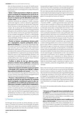 SUMÁRIO: PRINCIPAIS CONCLUSÕES E RECOMENDAÇÕES
010
LIVRO BRANCO HOMENS E IGUALDADE DE GÉNERO EM PORTUGAL
delos de desenvolvimento do mercado de trabalho pionei-
ros que incentivam os homens a trabalharem menos horas,
promovendo assim a conciliação entre a vida proﬁssional e
a vida familiar;
• Apoiar o tecido empresarial em relação aos custos ine-
rentes à conciliação de trabalhadores/as através de me-
didas como a criação de um fundo comum de compensa-
ção para as empresas que têm diﬁculdade em fazer face
a esses custos. O tecido empresarial português é essen-
cialmente constituído por pequenas e médias empresas,
pertencendo algumas a setores altamente segmentados.
São atualmente as empresas de mão-de-obra tradicional-
mente feminina as mais penalizadas pelos custos da con-
ciliação, não só pela perda de produtividade associada à
ausência da trabalhadora por motivo de licença parental, de
aleitação ou de assistência à família, mas também porque
estes dois últimos motivos são suportados ﬁnanceiramen-
te pela entidade empregadora. Portanto, a redistribuição
destes custos passa não só pelo incentivo à partilha das
responsabilidades familiares entre pai e mãe, como pela
criação de um fundo comum;
• Envolver os homens, nomeadamente decisores políti-
cos e empregadores, enquanto participantes ativos e
agentes de mudança, pois a promoção da igualdade de gé-
nero poderia beneﬁciar do exemplo de ﬁguras públicas do
sexo masculino, quer da esfera política, quer empresarial,
defendendo publicamente o direito de os homens serem
prestadores de cuidados (a ﬁlhos/as, parceiros/as doentes,
pais dependentes) e a organizarem o seu tempo de trabalho
tendo em conta as suas responsabilidades familiares e de
conciliação. Esta medida poderia ter um forte impacto na
opinião pública, bem como nas atitudes dos/as restantes
empregadores/as e trabalhadores/as;
• Combater os efeitos da crise que afetaram particu-
larmente os homens menos qualiﬁcados e mais jovens,
apostando em projetos sociais direcionados aos grupos de
homens mais marginalizados do mercado de trabalho;
• Implementar programas de âmbito europeu que apoiem
o intercâmbio entre empresas para difundir e adaptar
boas práticas já realizadas com sucesso. É, aﬁnal, impor-
tante o desenvolvimento de programas internacionais, uma
vez que a atitude conservadora dos/as empregadores/as é
transversal aos diversos países europeus;
• Promover o desenvolvimento de investigação e a ela-
boração de materiais de apoio baseados nos resultados
dessa investigação, nomeadamente guias de ação, ma-
nuais didáticos e de sensibilização que fomentem a cons-
ciência para a paridade e respeito pelo/a trabalhador/a.
Estas medidas podem contribuir para que as empresas se
tornem conscientes quer dos custos da desigualdade entre
homens e mulheres e das políticas de masculinidade domi-
nantes, quer dos benefícios da igualdade de género para os
trabalhadores de ambos os sexos, e das mais-valias a nível
do retorno ﬁnanceiro do seu investimento em políticas de
igualdade.
3.Homenseeducação
Em Portugal, tem-se assistido nas últimas décadas a um movi-
mento no sentido do incremento da escolarização da popula-
ção. Ainda assim, apesar das sucessivas medidas educativas e
do aumento generalizado dos níveis de escolaridade, a maioria
da população portuguesa tinha, em 2015, o ensino básico, pouco
mais de um terço tinha completado a escolaridade obrigatória e
menos de um quinto tinha completado uma formação superior.
Por outro lado, para além do ainda longo caminho a percorrer na
escolarização da população portuguesa em geral, este é um pro-
cesso que tem implicado transformações no que à igualdade de
género e à educação dos homens diz respeito.
Tendoporbaseosdadosprovenientesdefontesnacionais–INE,
DGEEC, MCTES, DIMAS/RAIDES e PORDATA – e internacionais
– Eurostat e OCDE –, a análise apresentada neste capítulo de-
bruça-se sobre a evolução e os fatores que condicionam o per-
curso escolar no masculino, sem, todavia, deixar de dar atenção
às alterações observadas na disparidade entre homens e mu-
lheres neste domínio. Em particular, num primeiro momento,
analisa-se o (in)sucesso, as retenções e o desempenho, assim
como a evolução do abandono escolar e das qualiﬁcações. Num
segundo momento, descrevem-se as características e as condi-
ções do contexto familiar e do contexto escolar que os deﬁnem
como fatores determinantes do percurso escolar. Tal como se
observa no conjunto dos países da OCDE, também em Portugal
se veriﬁcam transformações consideráveis, que complexiﬁcam
o cenário de desigualdade entre os sexos no acesso à educação:
grosso modo, homens e mulheres inverteram as suas posições,
destacando-se agora os homens por estarem em desvantagem
tanto no que toca às retenções, ao desempenho, e ao abandono
escolar,comoàsqualiﬁcaçõeseàinserçãoprecoceeprecáriano
mercado de trabalho. Para além disso, observa-se a persistência
de uma especialização no desempenho escolar e nas escolhas
vocacionais e proﬁssionais, com os rapazes a privilegiarem as
áreas relacionadas com a matemática, as ciências naturais, a
engenhariaeastecnologias.Aanálisedesenvolvidademonstrou
que a família e a escola ainda constituem um veículo de repro-
dução de estereótipos, papéis e expetativas de género social-
mente enraizados, produzindo desigualdades entre rapazes e
raparigas.
Queranívelnacional,queranívelinternacional,aeducaçãoapre-
senta-se como um setor decisivo no que à promoção da igualda-
de entre homens e mulheres diz respeito. Com efeito, da impor-
tânciafundamentalatribuídaàeducaçãonaigualdadedegénero
é, desde logo, elucidativo o facto de ter sido este o setor mais
privilegiado no considerável apoio ﬁnanceiro que, em 2010, os
membros do CAD/OCDE (Comité de Ajuda ao Desenvolvimento,
da Organização para a Cooperação e Desenvolvimento Econó-
mico) destinaram à promoção da igualdade de género (OCDE,
2012).
Do conjunto de resultados desta análise, destaca-se mais espe-
ciﬁcamente:
• Os homens em Portugal são menos escolarizados do que
as mulheres. No contexto de uma população onde predomi-
naumbaixoníveldeescolaridade(ensinobásico),oshomens
têm maioritariamente o ensino básico e secundário e uma
proporção inferior de licenciados;
• O insucesso escolar dos rapazes cresce à medida que se
eleva o nível de ensino. Os rapazes apresentam níveis de
retenção mais elevados e têm menor probabilidade de con-
cluir o ensino básico e secundário. Em 2014/2015, a maioria
(58,3%) dos rapazes de 18 anos não tinha concluído o ensino
secundário;
 