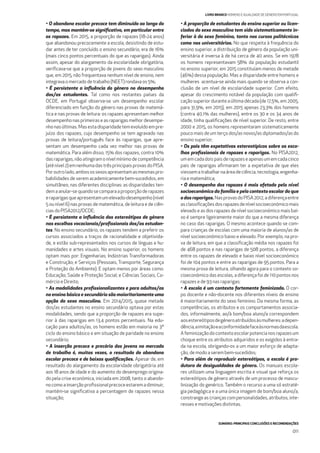 SUMÁRIO: PRINCIPAIS CONCLUSÕES E RECOMENDAÇÕES
011
LIVRO BRANCO HOMENS E IGUALDADE DE GÉNERO EM PORTUGAL
• O abandono escolar precoce tem diminuído ao longo do
tempo, mas mantém-se signiﬁcativo, em particular entre
os rapazes. Em 2015, a proporção de rapazes (18-24 anos)
que abandonou precocemente a escola, desistindo de estu-
dar antes de ter concluído o ensino secundário, era de 16%
(mais cinco pontos percentuais do que as raparigas). Ainda
assim, apesar do alargamento da escolaridade obrigatória,
veriﬁcava-se que a proporção de jovens do sexo masculino
que, em 2015, não frequentava nenhum nível de ensino, nem
integrava o mercado de trabalho (NEET) rondava os 5%;
• É persistente a inﬂuência do género no desempenho
dos/as estudantes. Tal como nos restantes países da
OCDE, em Portugal observa-se um desempenho escolar
diferenciado em função do género nas provas de matemá-
tica e nas provas de leitura: os rapazes apresentam melhor
desempenho nas primeiras e as raparigas melhor desempe-
nhonasúltimas.Masestadisparidadetemevoluídoempre-
juízo dos rapazes, cujo desempenho se tem agravado nas
provas de leitura/português face às raparigas, que apre-
sentam um desempenho cada vez melhor nas provas de
matemática. Para além disso, 15% dos rapazes, contra 10%
das raparigas, não atingiram o nível mínimo de competência
(até nível 2) em nenhuma das três principais provas do PISA.
Poroutrolado,ambosossexosapresentamasmesmaspro-
babilidades de serem academicamente bem-sucedidos, em
simultâneo, nas diferentes disciplinas: as disparidades ten-
demaanular-sequandosecomparaaproporçãoderapazes
e raparigas que apresentam um elevado-desempenho (nível
5 ou nível 6) nas provas de matemática, de leitura e de ciên-
cias do PISA2012/OCDE;
• É persistente a inﬂuência dos estereótipos de género
nas escolhas vocacionais/proﬁssionais dos/as estudan-
tes. No ensino secundário, os rapazes tendem a preferir os
cursos associados a traços de racionalidade e objetivida-
de, e estão sub-representados nos cursos de línguas e hu-
manidades e artes visuais. No ensino superior, os homens
optam mais por: Engenharias; Indústrias Transformadoras
e Construção; e Serviços (Pessoais, Transporte, Segurança
e Proteção do Ambiente). E optam menos por áreas como:
Educação; Saúde e Proteção Social; e Ciências Sociais, Co-
mércio e Direito;
• As modalidades proﬁssionalizantes e para adultos/as
no ensino básico e secundário são maioritariamente uma
opção do sexo masculino. Em 2014/2015, quase metade
dos/as estudantes no ensino secundário optava por estas
modalidades, sendo que a proporção de rapazes era supe-
rior à das raparigas em 13,4 pontos percentuais. Na edu-
cação para adultos/as, os homens estão em maioria no 3º
ciclo do ensino básico e em situação de paridade no ensino
secundário;
• A inserção precoce e precária dos jovens no mercado
de trabalho é, muitas vezes, o resultado do abandono
escolar precoce e de baixas qualiﬁcações. Apesar de, em
resultado do alargamento da escolaridade obrigatória até
aos 18 anos de idade e do aumento do desemprego origina-
do pela crise económica, iniciada em 2008, tanto o abando-
nocomoainserçãoproﬁssionalprecoceestaremadiminuir,
mantém-se signiﬁcativa a percentagem de rapazes nessa
situação;
• A proporção de estudantes do ensino superior ou licen-
ciados do sexo masculino tem sido sistematicamente in-
ferior à do sexo feminino, tanto nos cursos politécnicos
como nos universitários. No que respeita à frequência do
ensino superior, a distribuição de género da população uni-
versitária é inversa à de há cerca de 40 anos. Se em 1978
os homens representavam 58% da população estudantil
no ensino superior, em 2015 constituíam menos de metade
(46%) dessa população. Mas a disparidade entre homens e
mulheres acentua-se ainda mais quando se observa a con-
clusão de um nível de escolaridade superior. Com efeito,
apesar do crescimento notável da população com qualiﬁ-
cação superior durante a última década (de 17,5%, em 2005,
para 31,9%, em 2015), em 2015 apenas 23,3% dos homens
(contra 40,1% das mulheres), entre os 30 e os 34 anos de
idade, tinha qualiﬁcações de nível superior. De resto, entre
2000 e 2015, os homens representaram sistematicamente
pouco mais de um terço dos/as novos/as diplomados/as do
ensino superior;
• Os pais têm expetativas estereotípicas sobre as esco-
lhas proﬁssionais de rapazes e raparigas. No PISA2012,
umemcadadoispaisderapazeseapenasumemcadacinco
pais de raparigas aﬁrmaram ter a expetativa de que eles
viessem a trabalhar na área de ciência, tecnologia, engenha-
ria e matemática;
• O desempenho dos rapazes é mais afetado pelo nível
socioeconómico da família e pelo contexto escolar do que
o das raparigas. NasprovasdoPISA2012,adiferençaentre
asclassiﬁcaçõesdosrapazesdenívelsocioeconómicomais
elevado e as dos rapazes de nível socioeconómico mais bai-
xo é sempre ligeiramente maior do que a mesma diferença
no caso das raparigas. O mesmo acontece quando se com-
para crianças de escolas com uma maioria de alunos/as de
nível socioeconómico baixo e elevado. Por exemplo, na pro-
va de leitura, em que a classiﬁcação média nos rapazes foi
de 468 pontos e nas raparigas de 508 pontos, a diferença
entre os rapazes de elevado e baixo nível socioeconómico
foi de 104 pontos e entre as raparigas de 95 pontos. Para a
mesma prova de leitura, olhando agora para o contexto so-
cioeconómico das escolas, a diferença foi de 110 pontos nos
rapazes e de 93 nas raparigas;
• A escola é um contexto fortemente feminizado. O cor-
po docente e não-docente nos diferentes níveis de ensino
é maioritariamente do sexo feminino. Da mesma forma, as
competências, os atributos e os comportamentos associa-
dos, informalmente, ao/à bom/boa aluno/a correspondem
aosestereótiposdegéneroatribuídosàsmulheres:adepen-
dência,aimitaçãoeaconformidadefaceàsnormasdaescola.
Afeminizaçãodocontextoescolarpotencianosrapazesum
choque entre os atributos adquiridos e os exigidos à entra-
da na escola, obrigando-os a um maior esforço de adapta-
ção, de modo a serem bem-sucedidos;
• Para além de reproduzir estereótipos, a escola é pro-
dutora de desigualdades de género. Os manuais escola-
res utilizam uma linguagem escrita e visual que reforça os
estereótipos de género através de um processo de mascu-
linização do genérico. Também o recurso a uma só estraté-
gia pedagógica e a uma única imagem de bom/boa aluno/a,
constrange as crianças com personalidades, atributos, inte-
resses e motivações distintas.
 