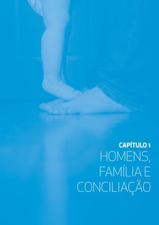 CAPÍTULO 1 - HOMENS, FAMÍLIA E CONCILIAÇÃO
019
LIVRO BRANCO HOMENS E IGUALDADE DE GÉNERO EM PORTUGAL
HOMENS,
FAMÍLIA E
CONCILIAÇÃO
CAPÍTULO 1
 