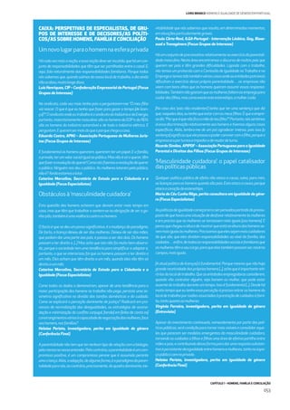 CAPÍTULO 1 - HOMENS, FAMÍLIA E CONCILIAÇÃO
053
LIVRO BRANCO HOMENS E IGUALDADE DE GÉNERO EM PORTUGAL
CAIXA: PERSPETIVAS DE ESPECIALISTAS, DE GRU-
POS DE INTERESSE E DE DECISORES/AS POLÍTI-
COS/AS SOBRE HOMENS, FAMÍLIA E CONCILIAÇÃO
Umnovolugarparaohomemnaesferaprivada
Hácadavezmaisanoção,eessanoçãodeveserincutida,queháumcon-
junto de responsabilidades que têm que ser partilhadas entre o casal. E,
aqui, falo naturalmente das responsabilidades familiares. Porque todos
nóssabemosque,quandosaímosdonossolocaldetrabalho,odiaainda
nãoacabou,muitolongedisso.
Luís Henriques, CIP – Confederação Empresarial de Portugal (Focus
Grupos de Interesse)
No sindicato, cada vez mais tenho pais a perguntarem-me: “O meu ﬁlho
vai nascer. O que é que eu tenho que fazer para gozar o tempo [de licen-
ça]?”.OsindicatoondeeutrabalhoéosindicatodaIndústriaedaEnergia,
portanto,maioritariamentemasculino:sãooshomensdaEDPedaREN,
são os homens da indústria automóvel e de toda a indústria elétrica. E
perguntam.Equeremsermaisdoqueopaiquechegaacasa.
Eduarda Castro, APMJ – Associação Portuguesa de Mulheres Juris-
tas (Focus Grupos de Interesse)
É fundamental os homens quererem, quererem ter um papel. E a família,
oprivado,terumvalorsocialigualaopúblico.Masnãoésóoquerer,têm
quefazerarevoluçãodoquerer!Comonósﬁzemosarevoluçãodequerer
o público. Ninguém nos deu o público. As mulheres lutaram pelo público,
nãoé?Aindaestamosalutar.
Catarina Marcelino, Secretária de Estado para a Cidadania e a
Igualdade (Focus Especialistas)
Obstáculosà‘masculinidadecuidadora’
Esta questão dos homens acharem que deviam estar mais tempo em
casa, mas que têm que trabalhar e sentem-se na obrigação de ser o ga-
nha-pão,tambéméumaviolênciacontraoshomens.
O facto é que se deu um passo signiﬁcativo, é a mudança do paradigma.
De facto, a licença deixou de ser das mulheres. Deixou de ser das mães,
que podiam dar uma parte aos pais, e passou a ser dos dois. Os homens
passam a ter direito a. [...] Mas acho que isto não foi muito bem absorvi-
do, porque a sociedade tem uma tendência para simpliﬁcar e adaptar e,
portanto, o que se interiorizou foi que os homens passam a ter direito a
um mês. Eles acham que têm direito a um mês, quando eles não têm só
direitoaummês.
Catarina Marcelino, Secretária de Estado para a Cidadania e a
Igualdade (Focus Especialistas)
Como todos os dados o demonstram, apesar de uma tendência para a
maior participação dos homens no trabalho não pago, persiste uma as-
simetria signiﬁcativa na divisão das tarefas domésticas e do cuidado.
Como se explicará a perceção dominante de justiça? Radicará em pro-
cessos de normalização das desigualdades, ou estratégias de acomo-
dação e minimização do conﬂito conjugal, [tendo] em [linha de conta os]
constrangimentosváriosàcapacidadedenegociaçãodasmulheres,face
aoshomens,nasfamílias?
Heloísa Perista, investigadora, perita em igualdade de género
(Conferência Final)
A parentalidade não tem que ter nenhum tipo de relação com a biologia,
pelomenosnonossoentender.Pelocontrário,aparentalidadeéumcom-
promisso positivo, é um compromisso perene que é assumido perante
umacriança.Aliás,aadopção,dealgumaforma,éoparadigmadaparen-
talidadeparanós,aocontrário,precisamente,doquadrodominante,ine-
vitabilidade que nós sabemos que resulta, em determinados momentos,
emsituaçõesparticularmentegraves.
Paulo Côrte-Real, ILGA-Portugal - Intervenção Lésbica, Gay, Bisse-
xual eTransgénero (Focus Grupos de Interesse)
Háumconjuntodepreconceitosrelativamenteaoexercíciodaparentali-
dade masculina. Nesta área encontramos o discurso de muitos pais que
querem ser pais e têm grandes diﬁculdades. Ligando com o trabalho,
nós temos um protocolo com a Comissão de Igualdade noTrabalho e no
Empregoetemostidotambémvárioscasosondeasentidadespatronais
diﬁcultam o exercício dessa própria parentalidade… as empresas não
veem com bons olhos que os homens queiram assumir essas responsa-
bilidades.Tambémnãogostamqueasmulheresfaltemaoempregopara
cuidardosﬁlhos,mascomoexisteesteestereótipo,amulhercuida.
[No caso dos ‘pais não residentes’] tenho que ter uma sentença que diz
que,naquelesdias,eutenhoqueestarcomosmeusﬁlhos.Équeaempre-
sadiz:“Porqueéquenãoﬁcaamãedoteuﬁlho?”.Portanto,nóssentimos
aíessadiscriminaçãorelativamenteaoshomensetivemosalgunscasos
especíﬁcos. Aliás, lembro-me de um pai agradecer imenso, pois isso [a
sentença]signiﬁcouqueelepassouapoderconvivercomoﬁlho,porquea
empresaeraporturnoseimpedia-odemudardeturno.
Ricardo Simões, APIPDF – Associação Portuguesa para a Igualdade
Parental e Direitos dos Filhos (Focus Grupos de Interesse)
‘Masculinidade cuidadora’: o papel catalisador
daspolíticaspúblicas
Qualquer política pública de efeito não ataca a causa, salvo, para mim,
aslicençasparaoshomensquandosãopais.Estaatacaacausa,porque
atacaocoraçãodoestereótipo.
Maria do Céu Cunha Rêgo, perita consultora em igualdade de géne-
ro (Focus Especialistas)
Aspolíticasdeigualdadecomeçaramaserpensadaspartindodopressu-
postodequehaviaumasituaçãodedesfavorrelativamenteàsmulheres
e era preciso que as mulheres se tornassem mais iguais [aos homens]. E
pensoquechegouaalturademostrarqueestánaalturadoshomensse-
remmaisiguaisàsmulheres.Precisamosqueelessejammaiscuidadores
do que são, que eles dividam responsabilidades ao nível da família, dos
cuidados…enﬁm,detodasasresponsabilidadessociaisefamiliaresque
asmulherestêmaseucargo,paraqueelastambémpossamser,noutros
campos,maisiguais.
[Aatualpolítica delicenças] éfundamental.Porquemesmoquenãohaja
granderecetividadedospróprioshomens[...],achoqueéimportantereti-
rá-losdolocaldetrabalho.Queasentidadesempregadorasconsiderem,
quando vão contratar alguém, seja homem ou mulher, que pode estar
ausentedotrabalhoduranteumtempo.Issoéfundamental[...].Desdehá
muitotempoqueeutenhoessaperceção:éprecisoretiraroshomensdo
localdetrabalhoporrazõesassociadasàprestaçãodecuidadosàfamí-
lia,tantoquantoasmulheres.
Virgínia Ferreira, investigadora, perita em igualdade de género
(Entrevista)
Apesar do investimento continuado, nomeadamente por parte das polí-
ticaspúblicas,serácondiçãoparatornarmaisvisíveiseconsolidaraque-
les que parecem ser modelos emergentes da masculinidade cuidadora,
tornandooscuidadosa ﬁlhoseﬁlhasuma área deefetiva partilhaentre
mãesepais,econtribuindodessaformaparadarumarespostasubstan-
tivaàpersistentedesigualdadeentrehomensemulheres,tantonoespa-
çopúblicocomnoprivado.
Heloísa Perista, investigadora, perita em igualdade de género
(Conferência Final)
 