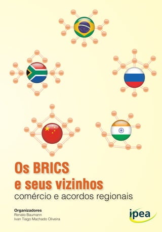Organizadores
Renato Baumann
Ivan Tiago Machado Oliveira
Os BRICS
e seus vizinhos
comércio e acordos regionais
 
