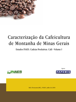 Caracterização da Cafeicultura
de Montanha de Minas Gerais
Belo Horizonte(MG), INAES, Julho de 2010
Estudos INAES. Cadeias Produtivas. Café - Volume I
Apoio
 