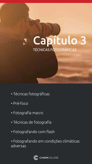 • Técnicas fotográficas
• Pré-foco
• Fotografia macro
• Técnicas de fotografia
• Fotografando com flash
• Fotografando em condições climáticas
adversas
Capítulo 3
TÉCNICAS FOTOGRÁFICAS
 