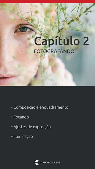 Capítulo 2
FOTOGRAFANDO
• Composição e enquadramento
• Focando
• Ajustes de exposição
• Iluminação
 