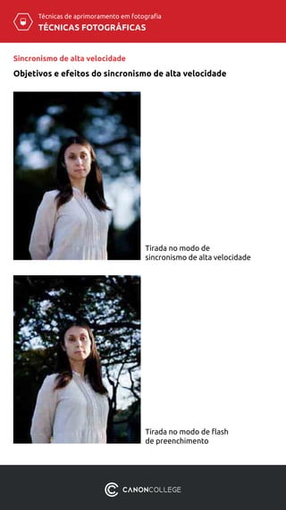 TÉCNICAS FOTOGRÁFICAS
Técnicas de aprimoramento em fotografia
Tirada no modo de
sincronismo de alta velocidade
Tirada no modo de flash
de preenchimento
Sincronismo de alta velocidade
Objetivos e efeitos do sincronismo de alta velocidade
 