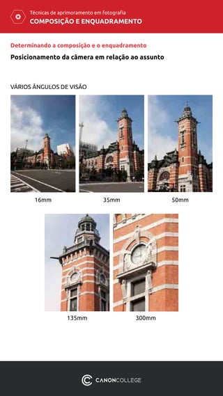 COMPOSIÇÃO E ENQUADRAMENTO
Técnicas de aprimoramento em fotografia
Posicionamento da câmera em relação ao assunto
Determinando a composição e o enquadramento
VÁRIOS ÂNGULOS DE VISÃO
16mm
135mm 300mm
35mm 50mm
 