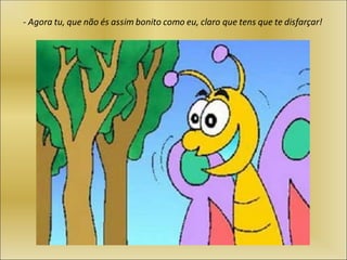 - Agora tu, que não és assim bonito como eu, claro que tens que te disfarçar!
 