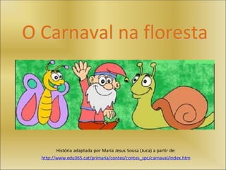 O Carnaval na floresta
História adaptada por Maria Jesus Sousa (Juca) a partir de:
http://www.edu365.cat/primaria/contes/contes_spc/carnaval/index.htm
 