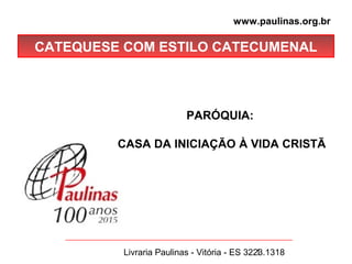 Livraria Paulinas - Vitória - ES 3223.13181
CATEQUESE COM ESTILO CATECUMENAL
www.paulinas.org.br
PARÓQUIA:
CASA DA INICIAÇÃO À VIDA CRISTÃ
 