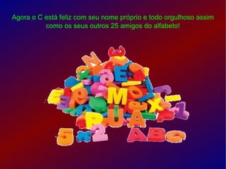 Agora o C está feliz com seu nome próprio e todo orgulhoso assim como os seus outros 25 amigos do alfabeto! 