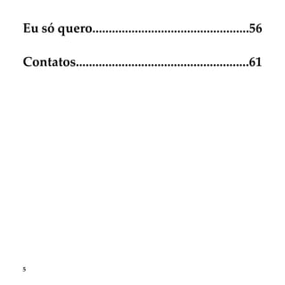 5
Eu só quero................................................56
Contatos.....................................................61
 