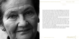 Simone Veil
Photo Source:
www.lexpress.fr

Simone Jacob was the youngest of four children (Magdalene, John, Denise and
Simone); three of them survived the Second World War (Madeleine, Denise and
herself). She was born on July 13, 1927 in Nice (in the South of the country).
Simone Veil sat her baccalaureate in March 1944, the day before her arrest by
two SS soldiers. She was deported and sent several months in Auschwitz and
other death camps from which she is a survivor. Her father and her brother John
were also arrested and deported to a Lithuanian death camp by train but never
came back. Simone Veil never saw them again.
In 1945, Simone Veil went to university, more precisely to the Faculty of Law
and the Institute of Political Studies in Paris where she met Antoine Veil, future
financial inspector, whom she married on Oct. 26, 1946. They had three sons.
She then got involved in politics and later became Minister of Health in May
1974. In this position, her major action remains what is now called the “Veil
Law” promulgated on 17 January 1975, which gave women the right to have
an abortion. From 1979 to 1982 she was the first woman to chair the European
Parliament, elected by universal suffrage.
She wrote her memoirs in an autobiography called Une Vie (A Life). The book has
been translated into a dozen languages and sold in France, more than 550,000
copies. It was awarded the “Green Laurel” prize in 2009. By Mathilde.

Different But Equal In Europe

FRANCE

19

 