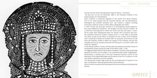 Anna Comnena
Photo Source:

She was the first child of the Byzantine Emperor Alexios I Comnenos.
She was born on the 1th December 1083, in the Porphyra Chamber of the
imperial palace of Constantinople.
Anna Comnena is commonly regarded as the world’s first femal historian.
Due to her social position and her personal interest, she had philosophical,
philological and scientific education and was trained in subjects including
astronomy, medicine, history, military affairs, geography and maths.
In 1097 14-year old Anna got married to an accomplished young nobleman,
the Caesar Nikephoros Bryennios the Younger and they had four children. As
a child Anna had expected to inherit the throne and was even given a crown.
All her hopes were disappeared when her brother John Comnenos was born.
She therefore joined her mother, Empress Irene, in a vain effort to persuade
her father, during his last illness, to disinherit his son in favor of her husband.
Later conspiring to depose her brother after his accession to the throne (1118)
Anna was however unable to obtain the support of her husband; the plot was
revealed; she lost her property and spent her final years in a convent, where she
wrote the “Alexiad”.
In the Alexiad, written in Greek, she describes the political and military history of
the Byzantine Empire during the reign of her father (1081- 1118).
The biggest problem with this work, which is divided in 15 books, is the relationship
between the author and its subject. It has sometimes been called “hagiography”.
Nevertheless, it remains one of the most important historical sources on the
Byzantium of the High Middle Ages and the events of the First Crusade as it is the
only Hellenic eyewitness account available.
The Alexiad also contains high praise for the accomplishment of women in her
days, including her influential grandmother Anna Dalassena.
Anna Comnena rose above the stereotypes of her time and became a distinguished
woman.

Different But Equal In Europe

GREECE

25

 