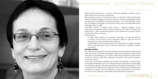 Marija Aušrinė Pavilionienė
Photo Source:
http://lt.wikipedia.org/wiki/Marija_Aušrinė_Pavilionienė

Marija Aušrinė Pavilionienė is a famous Lithuanian philologist, professor, human
rights activist, feminist writer and politician.
Marija Aušrinė was born in the family of actors. In 1967 M.A. Pavilionienė finished
studies of English Language and Literature. Later she studied in postgraduate studies
and penetrated into problems of American literature. In 1977 she defended a thesis
for a PhD degree in Philology in the University of Kyiv. She successfully defended her
habilitation thesis in 1999.
1973-2004, lecturer of English; senior lecturer , associate professor of the
Department of General Literature at Vilnius University; 1995-2001, the Head of this
Department. In 2001 she became professor of the Department of Literary History
and Theory of Vilnius University.
Political career:
1) 1991–1996, President of Lithuanian Association of University Women,
a member of the Council of mass movement League of Light and the civil
movement For Justice and Democratic Lithuania.
2) 2004-2008, a member of the Liberal- Democratic Party, since 2008, a member
of the Social Democratic Party of Lithuania. 2004-2013, a member of Seimas
(Parliament).
Scientific activities:
Mrs. Pavilionienė penetrated into issues of gender equality and human rights during
study visits in the Universities of Washington, Wisconsin and Madison (USA) and the
University of Lund (Sweden). From 1994 to 2000, Head of Women’s Studies Centre
of Vilnius University; 1999-2002, establisher and editor of the journal ‘Feminism,
society and culture’.
In the press and literature textbooks she discusses the problems of human being,
human rights and gender issues in such fields as literature, philosophy and psychology.
The work was evaluated. She was granted Award of European Parliamentary Forum
on Population and Development Cooperation in the 5th International Parliamentary
Conference in Istanbul, which was dedicated to the implementation of the Acton
Plan of the Cairo Conference of Population and Development Cooperation.
Different But Equal In Europe

LITHUANIA

63

 