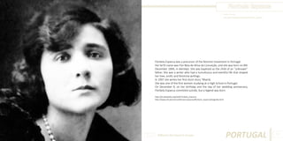Florbela Espanca
Photo Source:
http://pt.wikipedia.org/wiki/Florbela_Espanca

Florbela Espanca was a precursor of the feminist movement in Portugal.
Her birth name was Flor Bela de Alma da Conceição, and she was born on 8th
December 1894, in Alentejo. She was baptized as the child of an “unknown”
father. She was a writer who had a tumultuous and eventful life that shaped
her love, erotic and feminine writings.
In 1907 she writes her first short story “Mamã.
She was one of the first women studying at a High School in Portugal.
On December 8, on her birthday and the day of her wedding anniversary,
Florbela Espanca commited suicide, but a legend was born.
http://pt.wikipedia.org/wiki/Florbela_Espanca
http://www.citi.pt/cultura/literatura/poesia/florbela_espanca/biografia.html

 

Different But Equal In Europe

PORTUGAL

77

 