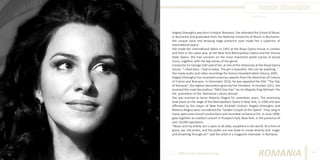 Angela Gheorghiu
Photo Source:

Angela Gheorghiu was born in Adjud, Romania. She attended the School of Music
in Bucharest and graduated from the National University of Music in Bucharest.
Her unique voice and amazing stage presence soon made her a superstar of
international opera.
She made her international debut in 1992 at the Royal Opera House in London
and then in the same year, at the New York Metropolitan Opera and the Vienna
State Opera. She had concerts on the most important world scenes of lyrical
music, together with the big names of the genre.
Conductor Sir George Solti said of her, at one of the rehearsals at the Royal Opera
House: “I shed tears. I had to leave. The girl is beautiful. She can do anything. “
She made audio and video recordings for famous branded labels (Decca, EMI).
Angela Gheorghiu has received numerous awards from the Ministries of Culture
of France and Romania. In December 2010, he was awarded the title “The Star
of Romania”, the highest decoration given by the President. In October 2012, she
received the royal decorations “Nihil Sine Deo” by His Majesty King Michael I for
the promotion of the Romanian culture abroad.
She was married to tenor Roberto Alagna for seventeen years. The ceremony
took place on the stage of the Metropolitan Opera in New York, in 1996 and was
officiated by the mayor of New York, Rudolph Giuliani. Angela Gheorghiu and
Roberto Alagna were considered the “Golden Couple of the Opera”. They sang in
many opera and concert productions and recorded numerous CDs. In June 2008,
gave together an outdoor concert in Prospect Park, New York, in the presence of
over 50,000 spectators.
“Music and my artistic act is open to all alike, anywhere in the world. At a time of
grace, we, the artists, and the public are one body to create divinity and magic
and dreaming through art” said the artist in a magazine interview in Romania.

Different But Equal In Europe

ROMANIA

89

 