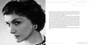 Coco Chanel
Photo Source:
http://www.femalefatal.com/fashion-icon-coco-chanel/

Gabrielle Chanel, nicknamed “Coco Chanel”, was born on August 19th, 1883 in
Saumur, and died on January 20th 1971, in Paris. She was a French creator and
and stylist, famous for her work in fashion design and perfume. She founded the
Chanel House, “symbol of French elegance”
Compared with the other struggles of her life for women’s rights, fashion design,
can seem rather trivial. But in the 19th and 20th centuries, there were few
women who managed to become emancipated and to climb up the ladder of the
various social classes to stand out in a society where the laws were dictated by
men. She did. From apprentice needlewoman to major fashion figure, Coco, as
she was nicknamed, was literally going to change, from head to foot, the way of
dressing the woman. Indeed, she created a very particular style: short hair, black
and white clothes and masculine appearance: the Chanel style. Dressing as men
did was a sort of provocation to prove that women could get the same rights and
the same place in a society dominated by men.
She proved that fashion could also be a way to the emancipation of women. By
Celia.

Different But Equal In Europe

FRANCE

9

 