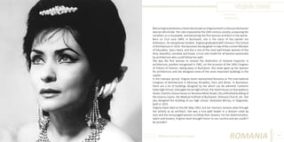 Virginia Haret
Photo Source:
www.bazavan.ro

Maria Virginia Andreescu Haret also known as Virginia Haret is a famous Romanian
woman who broke the rules imposed by the 20th century society, surpassing her
condition as a housewife, and becoming the first woman architect in the world.
Born on 21st June 1894, in Bucharest, she is the niece of the painter Ion
Andreescu. An exceptional student, Virginia graduated with Honours The School
of Architecture in 1914. She becomes the daughter-in-law of the current Minister
of Education, Spiru Haret, and she is one of the most well known women of the
time, beautiful, sensitive and brave, a true role model for all women passionate
by architecture who could follow her path.
She was the first woman to receive the distinction of General Inspector in
architecture, position recognised in 1981, on the occasion of the 16th Congress
of History of Science, taking place in Bucharest. She never gave up her passion
for architecture and she designed some of the most important buildings in the
capital.
In the interwar period, Virginia Haret represented Romania at The International
Congress of Architecture in Moscow, Bruxelles, Paris and Rome. In Bucharest,
there are a lot of buildings designed by her which can be admired: Cantemir
Voda High School, Gheorghe Sincai High School, the Haret House on Ana Ipatescu
Street, Dumitru Stoica House on Veronica Micle Street, the unfinished building of
the Govora Casino, the Medical Institute of Bucharest, Ghencea Church, etc. She
also designed the building of our high school, Voievodul Mircea, in Targoviste,
built in 1923.
Virginia Haret died on the 6th May 1962, but her memory remains alive through
her activity as an architect. She was a true path leader in a domain ruled by
men and she encouraged women to follow their dreams. For her determination,
talent and bravery, Virginia Haret brought honor to our country and we couldn’t
be prouder!

Different But Equal In Europe

ROMANIA

99

 