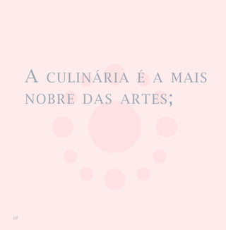 A   CULINÁRIA É A MAIS
     NOBRE DAS ARTES;




18
 