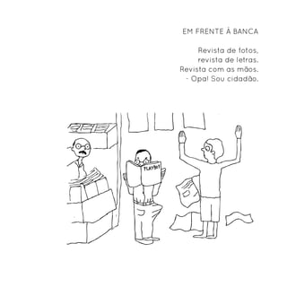 Em frente à banca

     Revista de fotos,
     revista de letras.
Revista com as mãos.
 - Opa! Sou cidadão.
 