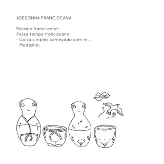 Adedonha franciscana

Recreio franciscano:
Passa-tempo franciscano:
- Coisa simples começada com m....	
- Modéstia.
 