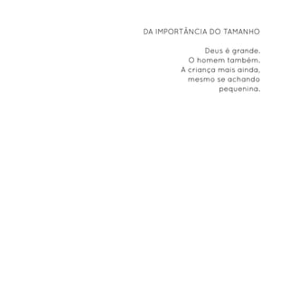 Da importância do tamanho

               Deus é grande.
          O homem também.
        A criança mais ainda,
          mesmo se achando
                  pequenina.
 