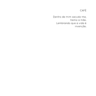 Café

Dentro de mim sacudo-me,
             tremo a mão.
  Lembrando que a vida é
                 invenção.
 