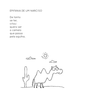 Epifania de um narciso

De tanto
se ter,
citou:
quero ser
o camelo
que passa
pela agulha.
 
