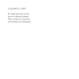 O quarto livro

Ao lado de três livros,
durmo desacordado.
Meu corpo é o quarto,
sonhando-se folheado.
 
