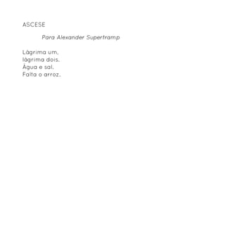 Ascese

	      Para Alexander Supertramp

Lágrima um,
lágrima dois.
Água e sal.
Falta o arroz.
 