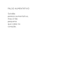 Falso aumentativo

Solidão
parece aumentativo,
mas é tão
pequena
que cabe no
coração.
 