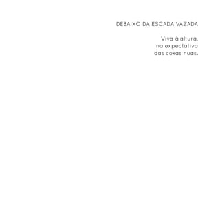 DEBAIXO DA ESCADA VAZADA

             Viva à altura,
            na expectativa
           das coxas nuas.
 