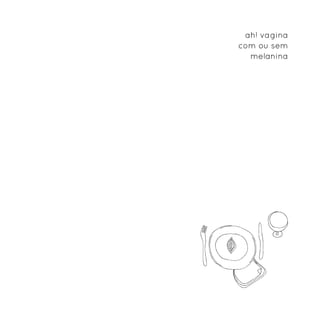 ah! vagina
com ou sem
  melanina
 