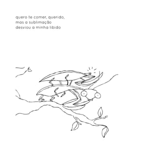 quero te comer, querido,
mas a sublimação
desviou a minha libido
 
