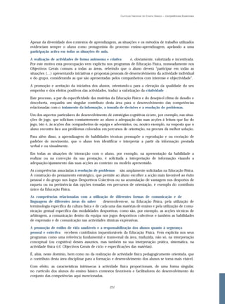 Currículo Nacional do Ensino Básico – Competências Essenciais




Apesar da diversidade dos contextos de aprendizagem, as situações e os métodos de trabalho utilizados
evidenciam sempre o aluno como protagonista do processo ensino-aprendizagem, apelando a uma
participação activa em todas as situações de aula.

A realização de actividades de forma autónoma e criativa       é, obviamente, valorizada e incentivada.
Por este motivo esta preocupação vem explícita nos programas de Educação Física, nomeadamente nos
Objectivos Gerais comuns a todas as áreas, referindo que o aluno deverá "participar em todas as
situações (…) apresentando iniciativas e propostas pessoais de desenvolvimento da actividade individual
e do grupo, considerando as que são apresentadas pelos companheiros com interesse e objectividade".

A promoção e aceitação da iniciativa dos alunos, orientando-a para a elevação da qualidade do seu
empenho e dos efeitos positivos das actividades, traduz a valorização da criatividade .

Este processo, a par da especificidade das matérias da Educação Física e do desejável clima de desafio e
descoberta, enquadra um singular contributo desta área para o desenvolvimento das competências
relacionadas com o tratamento da informação, a tomada de decisões e a resolução de problemas.

Um dos aspectos particulares do desenvolvimento de estratégias cognitivas ocorre, por exemplo, nas situa-
ções de jogo, que solicitam constantemente ao aluno a adequação das suas acções à leitura que faz do
jogo, isto é, às acções dos companheiros de equipa e adversários, ou, noutro exemplo, na resposta que o
aluno encontra face aos problemas colocados em percursos de orientação, na procura da melhor solução.

Para além disso, a aprendizagem de habilidades técnicas pressupõe a reprodução e ou recriação de
padrões de movimento, que o aluno tem identificar e interpretar a partir da informação prestada
verbal e ou visualmente.

Em todas as situações de interacção com o aluno, por exemplo, na apresentação da habilidade a
realizar ou na correcção da sua prestação, é solicitada a interpretação de informação visando a
adequação/ajustamento das suas acções ao contexto ou modelo apresentado.

As competências associadas à resolução de problemas são amplamente solicitadas na Educação Física.
A construção do pensamento estratégico, que permite ao aluno escolher a acção mais favorável ao êxito
pessoal e do grupo nos Jogos Desportivos Colectivos ou na acumulação de vantagem nos desportos de
raqueta ou na pertinência das opções tomadas em percursos de orientação, é exemplo do contributo
único da Educação Física.

As competências relacionadas com a utilização de diferentes formas de comunicação e de
linguagens de diferentes áreas do saber          desenvolvem-se, na Educação Física, pela utilização de
terminologia específica da cultura física e de cada uma das matérias de ensino e pela utilização de comu-
nicação gestual específica das modalidades desportivas, como são, por exemplo, as acções técnicas de
arbitragem, a comunicação dentro da equipa nos jogos desportivos colectivos e também as habilidades
de expressão e de comunicação nas actividades rítmicas expressivas.

A promoção de estilos de vida saudáveis e a responsabilização dos alunos quanto à segurança
pessoal e colectiva recebem contributos inquestionáveis da Educação Física. Vem explícita nos seus
programas como uma referência fundamental e transversal da área, traduzida, não só, na interpretação
conceptual (ou cognitiva) destes assuntos, mas também na sua interpretação prática, sistemática, na
actividade física (cf. Objectivos Gerais de ciclo e especificações das matérias).

É, aliás, neste domínio, bem como no da realização de actividade física pedagogicamente orientada, que
o contributo desta área disciplinar para a formação e desenvolvimento dos alunos se torna mais visível.

Com efeito, as características intrínsecas à actividade física proporcionam, de uma forma singular,
no currículo dos alunos do ensino básico contextos favoráveis e facilitadores do desenvolvimento do
conjunto das competências aqui mencionadas.


                                                  221
 