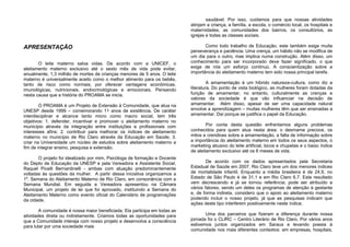 APRESENTAÇÃO
O leite materno salva vidas. De acordo com a UNICEF, o
aleitamento materno exclusivo até o sexto mês de vida pode evitar,
anualmente, 1,3 milhão de mortes de crianças menores de 5 anos. O leite
materno é universalmente aceito como o melhor alimento para os bebês,
tanto de risco como normais, por oferecer vantagens econômicas,
imunológicas, nutricionais, endocrinológicas e emocionais. Pensando
nesta causa que a história do PROAMA se inicia.
O PROAMA é um Projeto de Extensão à Comunidade, que atua na
UNESP desde 1999 – comemorando 11 anos de existência. De caráter
interdisciplinar e alcance tanto micro como macro social, tem três
objetivos: 1. defender, incentivar e promover o aleitamento materno no
município através da integração entre instituições e profissionais com
interesses afins; 2. contribuir para melhorar os índices de aleitamento
materno no município de Rio Claro através da Educação em Saúde; 3.
criar na Universidade um núcleo de estudos sobre aleitamento materno a
fim de integrar ensino, pesquisa e extensão.
O projeto foi idealizado por mim, Psicóloga de formação e Docente
do Depto de Educação da UNESP e pela Vereadora e Assistente Social,
Raquel Picelli Bernardinelli - ambas com atuação predominantemente
voltadas às questões da mulher. A partir dessa iniciativa organizamos a
1a
. Semana do Aleitamento Materno de Rio Claro, em consonância com a
Semana Mundial. Em seguida a Vereadora apresentou na Câmara
Municipal, um projeto de lei que foi aprovado, instituindo a Semana do
Aleitamento Materno como evento oficial do Calendário de programações
da cidade.
A comunidade é nossa maior beneficiada. Ela participa em todas as
atividades direta ou indiretamente. Criamos todas as oportunidades para
que a Comunidade interaja com nosso projeto e desenvolva a consciência
para lutar por uma sociedade mais
saudável. Por isso, cuidamos para que nossas atividades
atinjam a criança, a família, a escola, o comércio local, os hospitais e
maternidades, as comunidades dos bairros, os consultórios, as
igrejas e todas as classes sociais.
Como todo trabalho de Educação, este também exige muita
perseverança e paciência. Uma crença, um hábito não se modifica de
um dia para o outro, mas implica numa construção. Além disso, um
conhecimento para ser incorporado deve fazer significado, o que
exige de nós um esforço contínuo. A conscientização sobre a
importância do aleitamento materno tem sido nossa principal tarefa.
A amamentação é um híbrido natureza-cultura, como diz a
literatura. Do ponto de vista biológico, as mulheres foram dotadas da
função de amamentar, no entanto, culturalmente as crenças e
valores da sociedade é que vão influenciar na decisão de
amamentar. Além disso, apesar de ser uma capacidade natural
envolve a aprendizagem – muitas mulheres têm que ser ensinadas a
amamentar. Daí porque se justifica o papel da Educação.
Por conta desta questão enfrentamos alguns problemas
conhecidos para quem atua nesta área: o desmame precoce, os
mitos e crendices sobre a amamentação, a falta de informação sobre
a importância do aleitamento materno em todos os seus aspectos, o
marketing abusivo do leite artificial, bicos e chupetas e o baixo índice
de aleitamento exclusivo até os 6 meses de vida.
De acordo com os dados apresentados pela Secretaria
Estadual de Saúde em 2007, Rio Claro teve um dos menores índices
de mortalidade infantil. Enquanto a média brasileira é de 24,9, no
Estado de São Paulo é de 31,1 e em Rio Claro 6,7. Este resultado
vem decrescendo e já se tornou referência; pode ser atribuído a
vários fatores, sendo um deles os programas de atenção à gestante
e, de forma indireta, considero que o apoio ao aleitamento materno
podendo incluir o nosso projeto, já que as pesquisas indicam que
ações deste tipo interferem positivamente neste índice.
Uma dos parceiros que fizeram a diferença durante nossa
jornada foi o CLIRC – Centro Literário de Rio Claro. Por vários anos
estivemos juntos organizados em Saraus e levando poesia à
comunidade nos mais diferentes contextos: em empresas, hospitais,
 