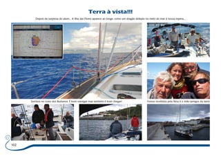 102 
Terra à vista!!! 
Depois da surpresa do atum... A ilha das Flores aparece ao longe, como um dragão deitado no meio do mar à nossa espera... 
Sorrisos no rosto dos Buzianos. É bom navegar mas também é bom chegar! Fomos recebidos pela Nina e o João (amigos da Jaen) 
 