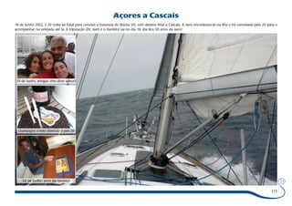 115 
Açores a Cascais 
18 de Junho 2012, o Zé volta ao Faial para concluir a travessia do Búzios VII, com destino final a Cascais. A Jaen encontrava-se na ilha e foi convidada pelo Zé para o 
acompanhar na velejada até lá. A tripulação (Zé, Jaen e o Vanildo) sai no dia 19, dia dos 30 anos da Jaen! 
19 de Junho, amigas vêm dizer adeus! 
Champagne e bolo oferecido a pelo Zé 
22 de Junho: anos do Vanildo! 
 