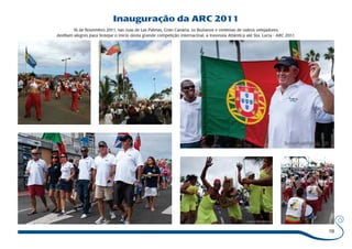 19 
Inauguração da ARC 2011 
16 de Novembro 2011, nas ruas de Las Palmas, Gran Canária, os Buzianos e centenas de outros velejadores, 
desfilam alegres para festejar o início desta grande competição internacinal, a travessia Atlântica até Sta. Lucia - ARC 2011. 
 
