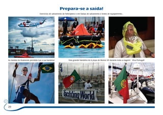 20 
Prepara-se a saída! 
Exercícios de salvamento de helicóptero e em balsas de salvamento e testes de equipamento... 
Ao Vanildo foi finalmente permitido içar a sua bandeira! Esta grande bandeira irá à popa do Búzios VII durante toda a viagem! Viva Portugal! 
 