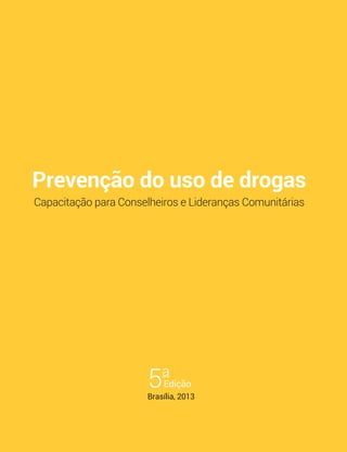 Prevenção do uso de drogas
Capacitação para Conselheiros e Lideranças Comunitárias
Edição5a
Brasília, 2013
 