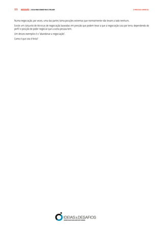 COMPRE JÁ ! | DICAS PARA VENDER MAIS E MELHOR171 O PROCESSO COMERCIAL
Numa negociação, por vezes, uma das partes toma posições extremas que normalmente não levam a lado nenhum.
Existe um conjunto de técnicas de negociação baseadas em pressão que podem levar a que a negociação caia por terra, dependendo do
perfil e posição de poder negocial que a outra pessoa tem.
Um desses exemplos é o “abandonar a negociação”.
Como é que isto é feito?
 